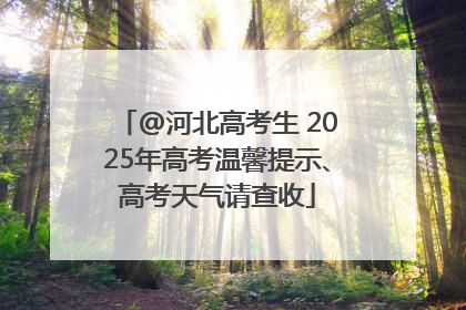 @河北高考生 2025年高考温馨提示、高考天气请查收