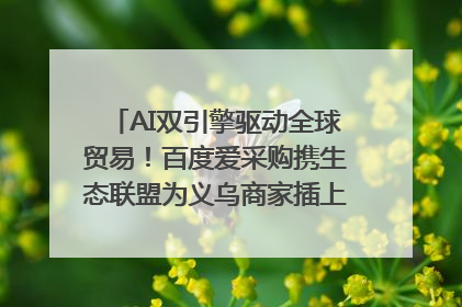 AI双引擎驱动全球贸易！百度爱采购携生态联盟为义乌商家插上“数字翅膀”