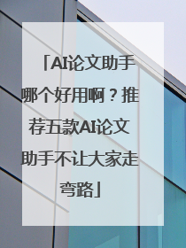 AI论文助手哪个好用啊？推荐五款AI论文助手不让大家走弯路
