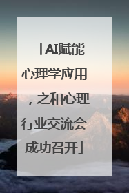 AI赋能心理学应用，之和心理行业交流会成功召开