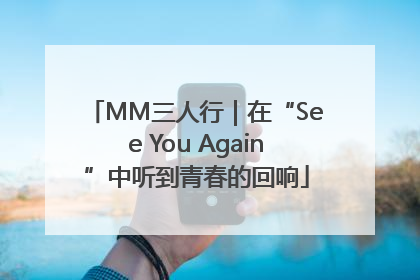 MM三人行｜在“See You Again”中听到青春的回响