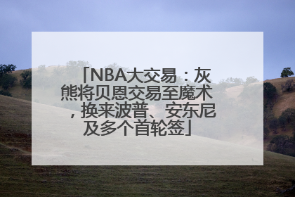 NBA大交易：灰熊将贝恩交易至魔术，换来波普、安东尼及多个首轮签