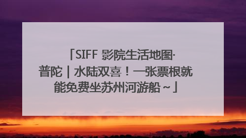 SIFF 影院生活地图·普陀｜水陆双喜！一张票根就能免费坐苏州河游船～