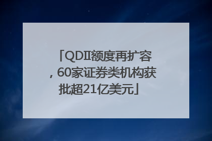 QDII额度再扩容，60家证券类机构获批超21亿美元