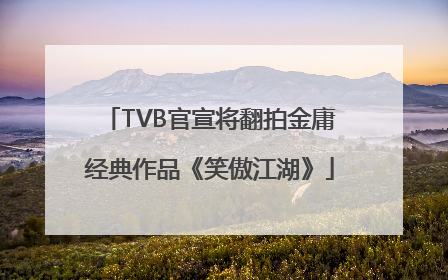 TVB官宣将翻拍金庸经典作品《笑傲江湖》